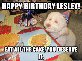 Happy Birthday Cake Meme
 Happy Birthday Lesley EAT ALL THE CAKE you deserve it