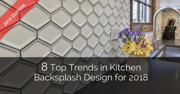 Kitchen Backsplash Trends 2019
 8 Top Trends in Kitchen Backsplash Design for 2018
