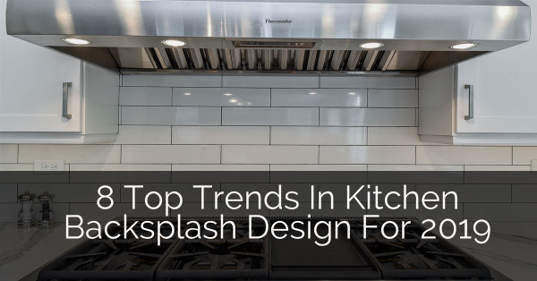 Kitchen Backsplash Trends 2019
 8 Top Trends In Kitchen Backsplash Design for 2019