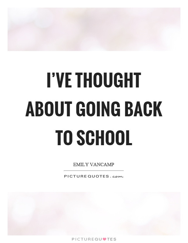 Back To School Quotes
 I ve thought about going back to school